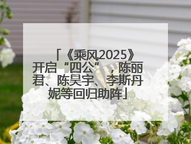 《乘风2025》开启“四公”，陈丽君、陈昊宇、李斯丹妮等回归助阵