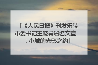 《人民日报》刊发乐陵市委书记王晓勇署名文章：小城的光影之约