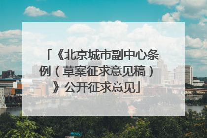 《北京城市副中心条例（草案征求意见稿）》公开征求意见