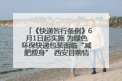 《快递暂行条例》6月1日起实施 为绿色环保快递包装面临“减肥瘦身” 西安目前情况如何？记者探访