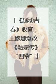 《越动青春》收官，王婉娜爆改《甄嬛传》“四爷”