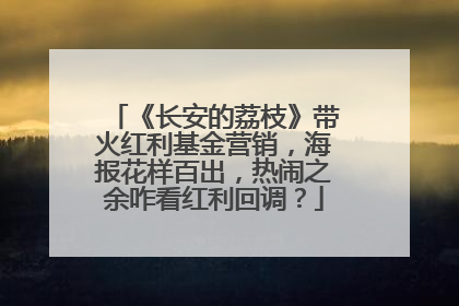 《长安的荔枝》带火红利基金营销，海报花样百出，热闹之余咋看红利回调？