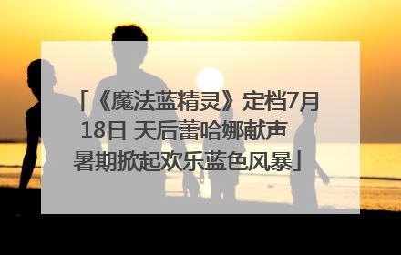 《魔法蓝精灵》定档7月18日 天后蕾哈娜献声 暑期掀起欢乐蓝色风暴