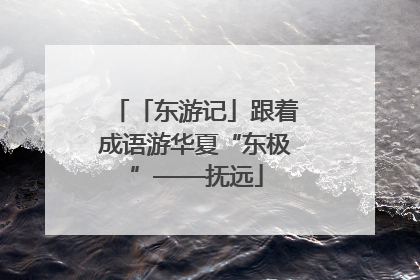 「东游记」跟着成语游华夏“东极”——抚远