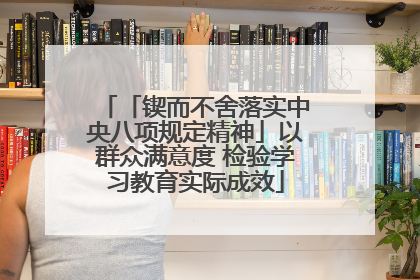 「锲而不舍落实中央八项规定精神」以群众满意度 检验学习教育实际成效