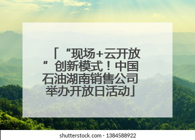 “现场+云开放”创新模式！中国石油湖南销售公司举办开放日活动