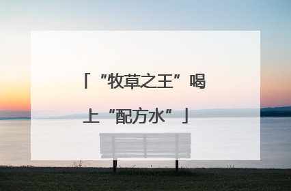 “牧草之王”喝上“配方水”
