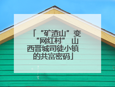 “矿渣山”变“网红村” 山西晋城司徒小镇的共富密码
