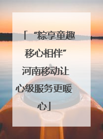 “粽享童趣 移心相伴” 河南移动让心级服务更暖心