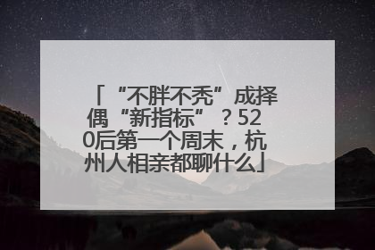 “不胖不秃”成择偶“新指标”？520后第一个周末，杭州人相亲都聊什么