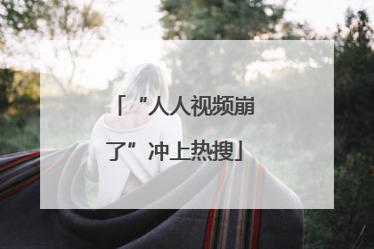 “人人视频崩了”冲上热搜