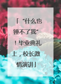 “什么也锤不了我”！毕业典礼上，校长激情演讲