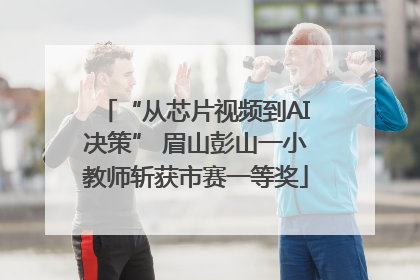 “从芯片视频到AI决策” 眉山彭山一小教师斩获市赛一等奖