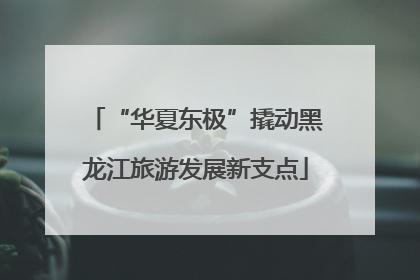 “华夏东极”撬动黑龙江旅游发展新支点