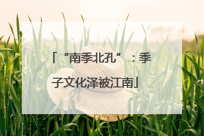 “南季北孔”：季子文化泽被江南