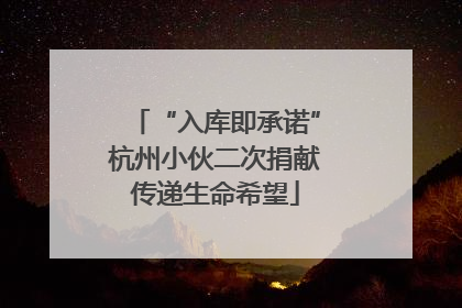 “入库即承诺”杭州小伙二次捐献传递生命希望