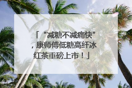 “减糖不减痛快”，康师傅低糖高纤冰红茶重磅上市！