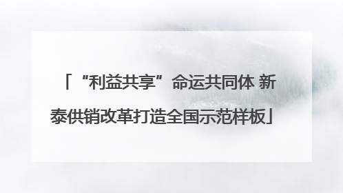 “利益共享”命运共同体 新泰供销改革打造全国示范样板