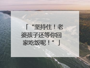 “坚持住！老婆孩子还等你回家吃饭呢！”