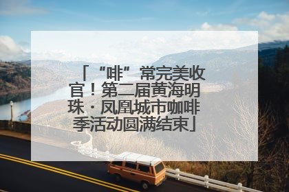 “啡”常完美收官！第二届黄海明珠・凤凰城市咖啡季活动圆满结束
