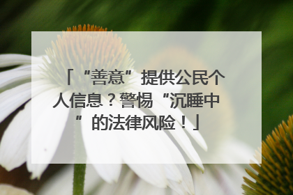 “善意”提供公民个人信息？警惕“沉睡中”的法律风险！