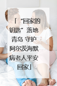 “回家的钥匙”落地青岛 守护阿尔茨海默病老人平安回家