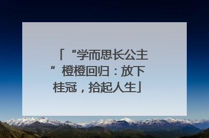 “学而思长公主”橙橙回归：放下桂冠，拾起人生