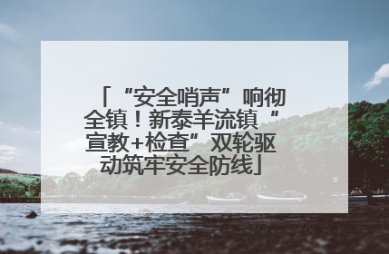 “安全哨声”响彻全镇！新泰羊流镇“宣教+检查”双轮驱动筑牢安全防线