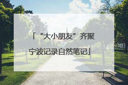 “大小朋友”齐聚宁波记录自然笔记