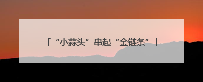 “小蒜头”串起“金链条”
