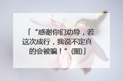 “感谢你们劝导，若这次成行，我说不定真的会被骗！”(图)