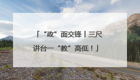 “政”面交锋丨三尺讲台一“教”高低！