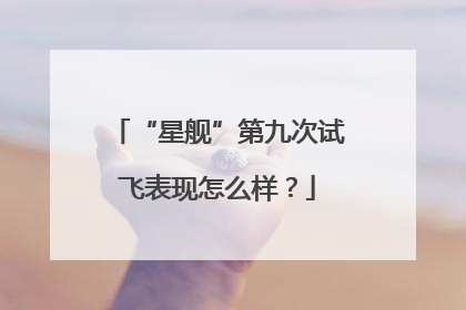 “星舰”第九次试飞表现怎么样？