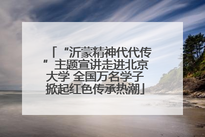 “沂蒙精神代代传”主题宣讲走进北京大学 全国万名学子掀起红色传承热潮