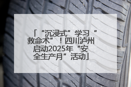 “沉浸式”学习“救命术”！四川泸州启动2025年“安全生产月”活动