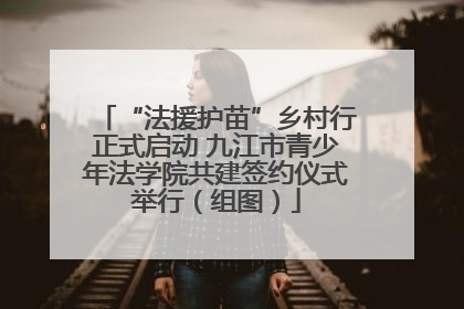 “法援护苗”乡村行正式启动 九江市青少年法学院共建签约仪式举行（组图）