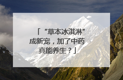 “草本冰淇淋”成新宠，加了中药真能养生？
