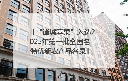 “诸城苹果”入选2025年第一批全国名特优新农产品名录