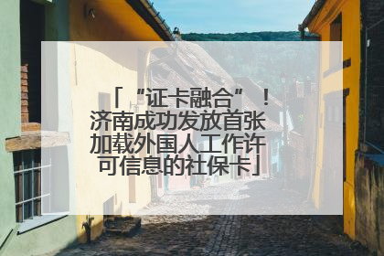 “证卡融合”！济南成功发放首张加载外国人工作许可信息的社保卡