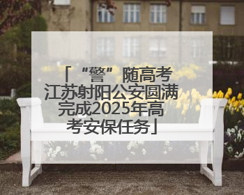 “警”随高考 江苏射阳公安圆满完成2025年高考安保任务