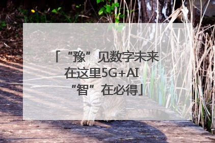 “豫”见数字未来 在这里5G+AI“智”在必得