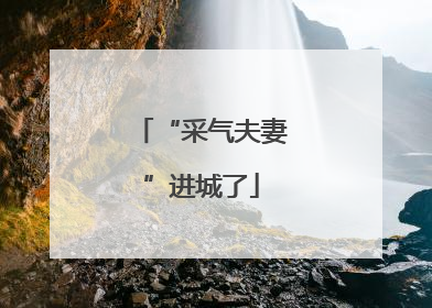 “采气夫妻”进城了