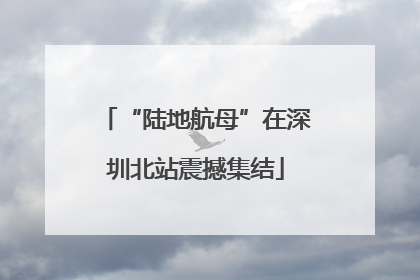 “陆地航母”在深圳北站震撼集结