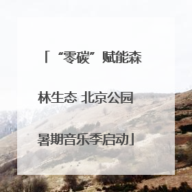 “零碳”赋能森林生态 北京公园暑期音乐季启动