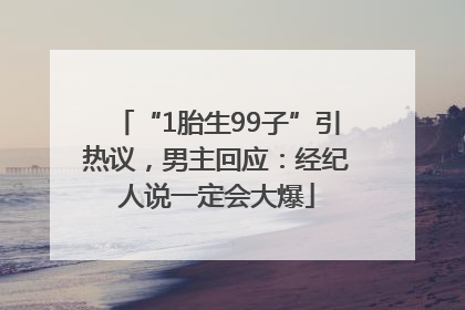 “1胎生99子”引热议，男主回应：经纪人说一定会大爆