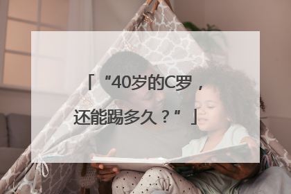 “40岁的C罗，还能踢多久？”