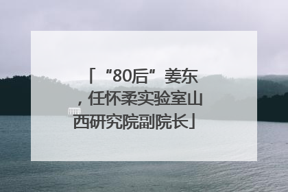“80后”姜东，任怀柔实验室山西研究院副院长