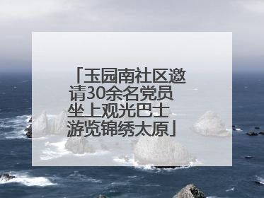 玉园南社区邀请30余名党员坐上观光巴士 游览锦绣太原
