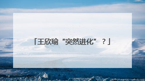 王欣瑜“突然进化”？