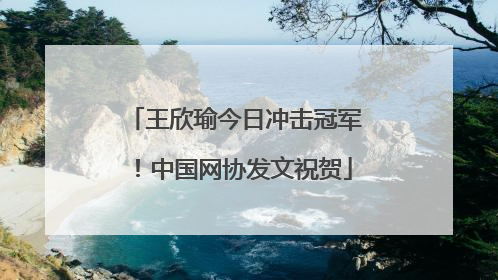 王欣瑜今日冲击冠军！中国网协发文祝贺